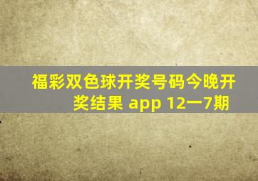 福彩双色球开奖号码今晚开奖结果 app 12一7期